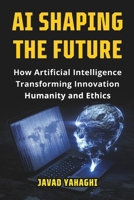 AI Shaping the Future: How Artificial Intelligence Is Transforming Innovation, Humanity and Ethics 1763892417 Book Cover