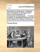 Precedents in bankruptcy: containing forms of petitions in all cases which occur in the prosecution of commissions of bankruptcy; ... To which is ... the whole statute law relating to bankrupts 117136945X Book Cover