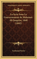La Syrie Sous Le Gouvernement De Mehemet-Ali Jusqu'en, 1840 (1842) 1148945369 Book Cover