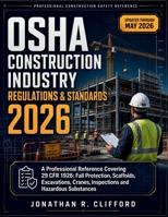 OSHA Construction Industry Regulations & Standards 2026: A Professional Reference Covering 29 Cfr 1926: Fall Protection, Scaffolds, Excavations, Cranes, Inspections and Hazardous Substances B0GZDTMQ3R Book Cover