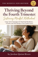 Thriving Beyond the Fourth Trimester: Sustaining Mindful Motherhood: Long-Term Strategies for Emotional Resilience, Growth, and Well-Being as Your Family Grows (The Mindful New Mother) B0HGBYCJXS Book Cover