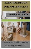 Basic Handbook for Pottery Clay: Comprehensive guide on pottery clay making and designing B0BW3HG57B Book Cover
