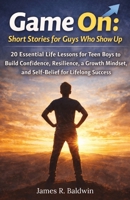 Game On: Short Stories for Guys Who Show Up: 20 Essential Life Lessons for Teen Boys to Build Confidence, Resilience, a Growth Mindset, and ... Teen Confidence by Reading Self Help Books) B0FNRBRYRD Book Cover