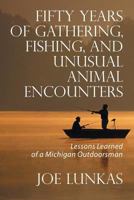 Fifty Years of Gathering, Fishing, and Unusual Animal Encounters: Lessons Learned of a Michigan Outdoorsman 1625164025 Book Cover
