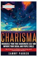 Charisma: Unshackle Your True Charismatic Self and Improve Your Social and People Skills: Be a More Confident, Charming, and Charismatic Person 1537086731 Book Cover