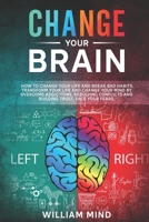 Change Your Brain: How to Change Your Life and Break Bad Habits. Transform Your Life and Change Your Mind by Overcoming Addictions, Resolving Conflicts and Building Trust. Face Your Fears. 166181638X Book Cover