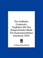 Der Gothische Conjunctiv Verglichen Mit Den Entsprechenden Modis Des Neutestamentlichen Griechisch: Ein Beitrag Zur Vergleichenden Sprachforschung (Classic Reprint) 1160434395 Book Cover