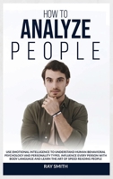 How to Analyze People: Learn How to Use Emotional Intelligence to Understand and Analyze Human Psychology and Personality Types. Influence People with Body Language and Learn the Art of Speed Reading  1914104870 Book Cover