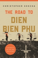 The Road to Dien Bien Phu: A History of the First War for Vietnam 0691228647 Book Cover