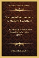 Successful Vermonters; a Modern Gazetteer of Lamoille, Franklin and Grand Isle Counties, Containing an Historical Review of the Several Towns and a Series of Biographical Sketches .. 1340021358 Book Cover