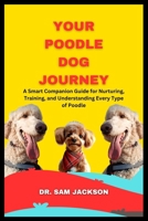 Your Poodle Dog Journey: A Smart Companion Guide for Nurturing, Training, and Understanding Every Type of Poodle B0FKZ3BMBN Book Cover