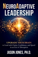 NeuroAdaptive Leadership : Upgrade Your Brain to Lead with Clarity, Confidence, and Speed in an Era of Disruption 0989471969 Book Cover