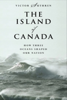 The Island Of Canada : How Three Oceans Shaped Our Nation 0887624065 Book Cover