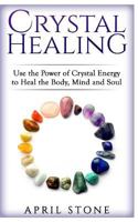 Crystal Healing: Use the Power Crystal Healing to Heal the Body, Mind and Soul 1546591699 Book Cover