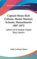 Captain Moses Rich Colman, Master Mariner, Scituate, Massachusetts 1807-1872: Letters Of A Yankee Clipper Ship Captain 1163190012 Book Cover