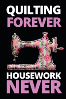 Quilting Forever Housework Never: Funny Sewing Lovers Notebook/Journal (6 X 9) Unique Sewers Gift Idea For Christmas Or Birthday 1710025867 Book Cover
