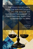 The Statutes at Large from the Magna Charta [To the End of the Eleventh Parliament of Great Britain, Anno 1761 Continued to 1806], Volume 19 1178841235 Book Cover