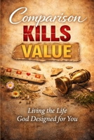 Comparison Kills Value: Living the Life God Designed for You B0GTD89VP4 Book Cover