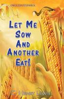 Let Me Sow And Another Eat! 1727469143 Book Cover