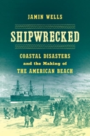 Shipwrecked : Coastal Disasters and the Making of the American Beach 1469660903 Book Cover