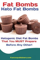 Fat Bombs : 50+ Savory and Sweet Ketogenic Diet Fat Bombs That You MUST Prepare Before Any Other!: Keto Fat Bombs 1951737369 Book Cover