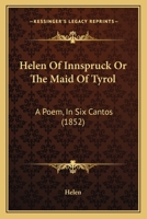 Helen Of Innspruck Or The Maid Of Tyrol: A Poem, In Six Cantos 1164667092 Book Cover