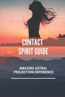 Contact Spirit Guide: Amazing Astral Projection Experience: Get To Know Your Spirit Guides B099BTWZDZ Book Cover