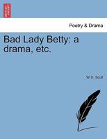 Bad Lady Betty: a drama, etc. 1241084807 Book Cover
