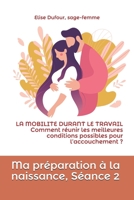 Ma préparation à la naissance, Séance 2: LA MOBILITE DURANT LE TRAVAIL. Comment réunir les meilleures conditions possibles pour l’accouchement ? B092L4B6MZ Book Cover