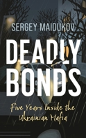 Deadly Bonds: Five Years Inside the Ukrainian Mafia B0DRBZH4Z6 Book Cover