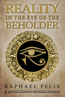 Reality in the Eye of the Beholder: A spiritual solution to the human condition 1675274487 Book Cover