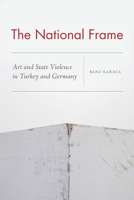 The National Frame: Art and State Violence in Turkey and Germany 0823290212 Book Cover