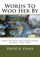 Words to Woo Her by: And Other Distractions Along the Way 1500792799 Book Cover