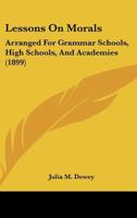 Lessons On Morals: Arranged for Grammar Schools, High Schools, and Academies 1164905759 Book Cover