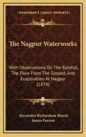 The Nagpur Waterworks: With Observations On The Rainfall, The Flow From The Ground, And Evaporation At Nagpur 1166150011 Book Cover