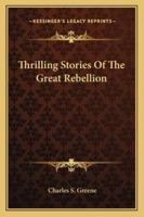 Thrilling Stories of the Great Rebellion: Comprising Heroic Adventures and Hair-Breadth Escapes of Soldiers, Scouts, Spies, and Refugees; Daring Exploits of Smugglers, Guerrillas, Desperadoes, and Oth 1141996952 Book Cover