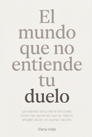 El Mundo que No Entiende Tu Duelo: La soledad secundaria del duelo: cómo las personas que te rodean añaden dolor sin querer hacerlo (Spanish Edition) B0H7FHKNM1 Book Cover