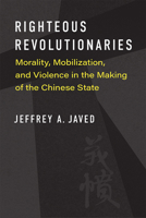 Righteous Revolutionaries: Morality, Mobilization, and Violence in the Making of the Chinese State 0472055496 Book Cover