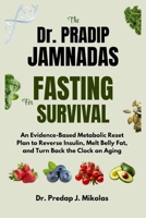 THE Dr. PRADIP JAMNADAS MD FASTING FOR SURVIVAL: An Evidence-Based Metabolic Reset Plan to Reverse Insulin, Melt Belly Fat, and Turn Back the Clock on Aging B0G65NCT4V Book Cover