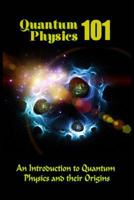 Quantum Physics 101: An Introduction to Quantum Physics and the Origins 1523990767 Book Cover