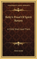 Betty's Proof of Spirit Return: A Child Shall Lead Them 1164474189 Book Cover