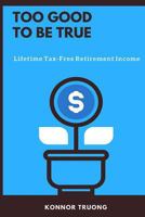 Too Good To Be True: Lifetime Tax-Free Retirement Income 1717560458 Book Cover
