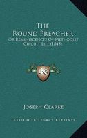 The Round Preacher; Or, Reminiscences of Methodist Circuit Life [By J. Clarke] 1165120569 Book Cover