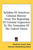 Syllabus of American Colonial History From the Beginning of Colonial Expansion to the Formation of the Federal Union 0548487952 Book Cover