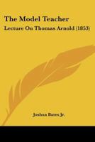 The Model Teacher: Lecture On Thomas Arnold 112090515X Book Cover