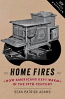 Home Fires: How Americans Kept Warm in the Nineteenth Century 1421413574 Book Cover