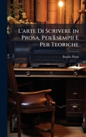 L'arte Di Scrivere in Prosa, Per Esempii E Per Teoriche 1023862506 Book Cover