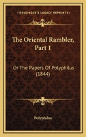 The Oriental Rambler, Part 1: Or The Papers Of Polyphilus 1165100746 Book Cover