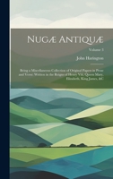 Nugæ Antiquæ: Being a Miscellaneous Collection of Original Papers in Prose and Verse: Written in the Reigns of Henry Viii, Queen Mary, Elizabeth, King James, &c; Volume 3 1022658883 Book Cover