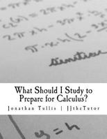 What Should I Study to Prepare for Calculus?: What Every Student Should Know Prior to Starting His or Her First College Calculus Course. 1523309318 Book Cover
